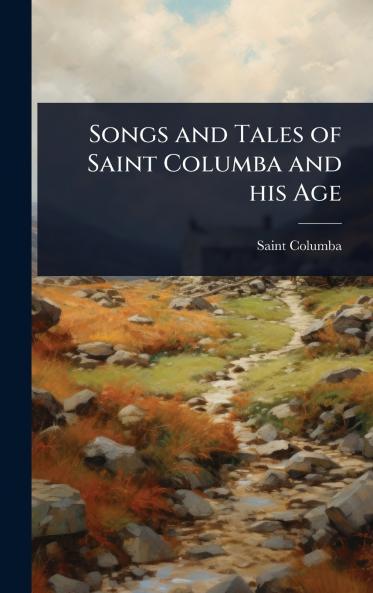Songs and Tales of Saint Columba and his Age