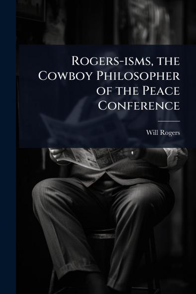 Rogers-isms the Cowboy Philosopher of the Peace Conference