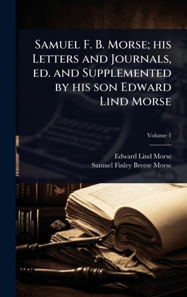 Samuel F. B. Morse; his Letters and Journals ed. and Supplemented by his son Edward Lind Morse