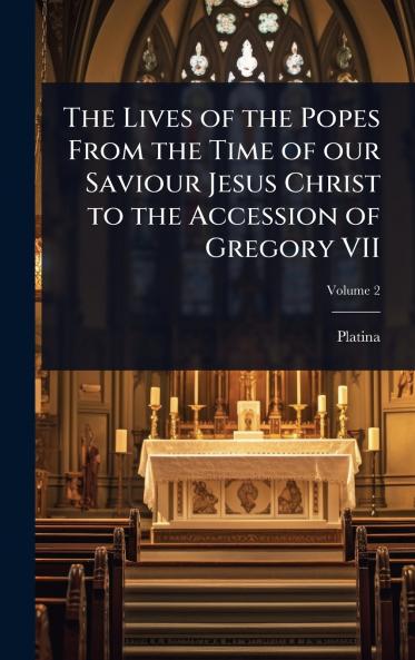 Lives of the Popes From the Time of our Saviour Jesus Christ to the Accession of Gregory VII