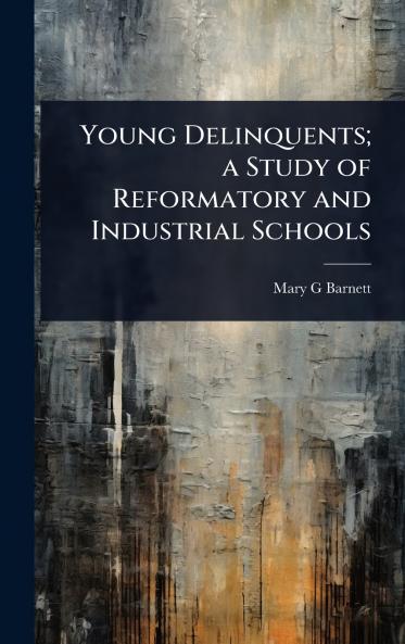 Young Delinquents; a Study of Reformatory and Industrial Schools