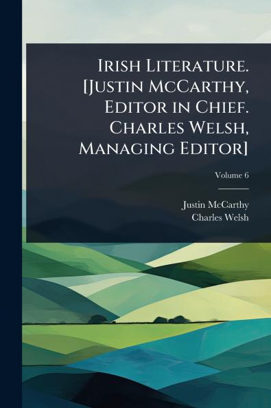Irish Literature. [Justin McCarthy Editor in Chief. Charles Welsh Managing Editor]