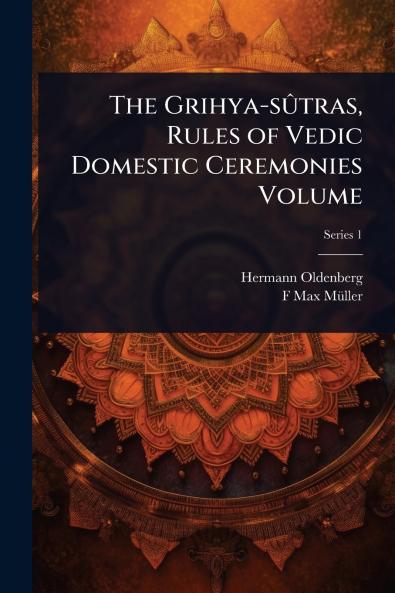 Grihya-sÃ»tras Rules of Vedic Domestic Ceremonies Volume