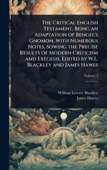 Critical English Testament Being an Adaptation of Bengel's Gnomon With Numerous Notes Sowing the Precise Results of Modern Criticism and Exegesis. Edited by W.L. Blackley and James Hawes