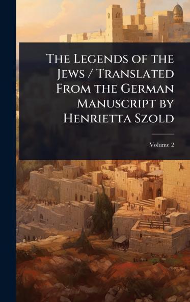 Legends of the Jews / Translated From the German Manuscript by Henrietta Szold