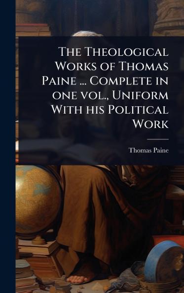 Theological Works of Thomas Paine ... Complete in one vol. Uniform With his Political Work