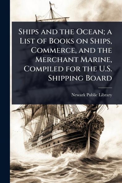 Ships and the Ocean; a List of Books on Ships Commerce and the Merchant Marine Compiled for the U.S. Shipping Board