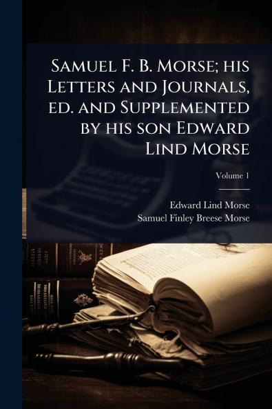 Samuel F. B. Morse; his Letters and Journals ed. and Supplemented by his son Edward Lind Morse