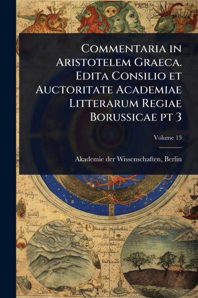 Commentaria in Aristotelem Graeca. Edita Consilio et Auctoritate Academiae Litterarum Regiae Borussicae pt 3