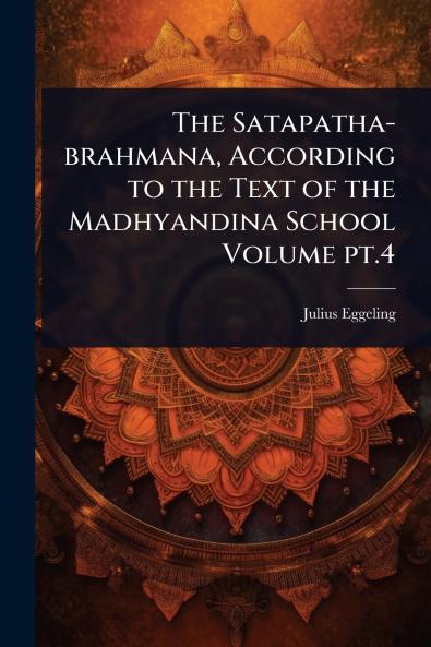 Satapatha-brahmana According to the Text of the Madhyandina School Volume pt.4