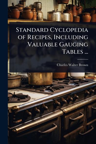Standard Cyclopedia of Recipes Including Valuable Gauging Tables ...