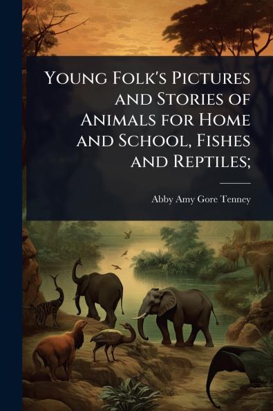 Young Folk's Pictures and Stories of Animals for Home and School Fishes and Reptiles;