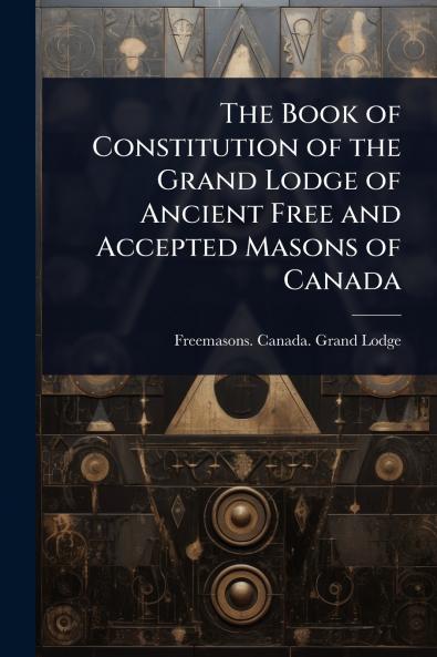 Book of Constitution of the Grand Lodge of Ancient Free and Accepted Masons of Canada
