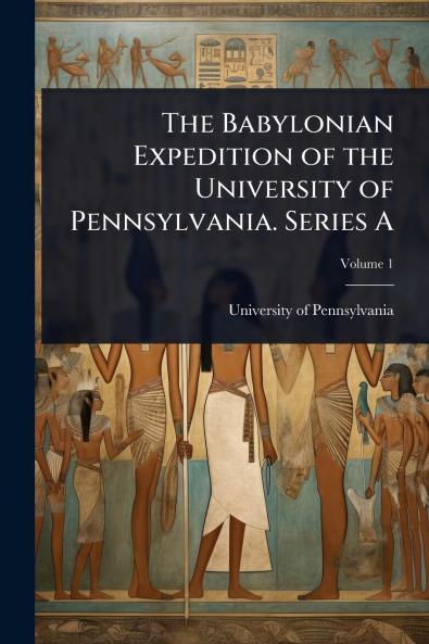 The Babylonian Expedition of the University of Pennsylvania. Series A