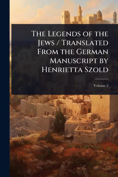 Legends of the Jews / Translated From the German Manuscript by Henrietta Szold