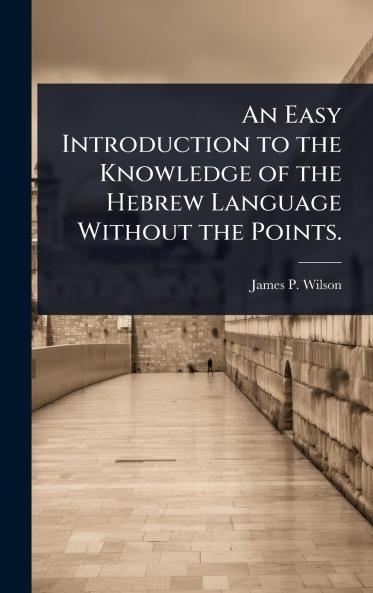 Easy Introduction to the Knowledge of the Hebrew Language Without the Points.