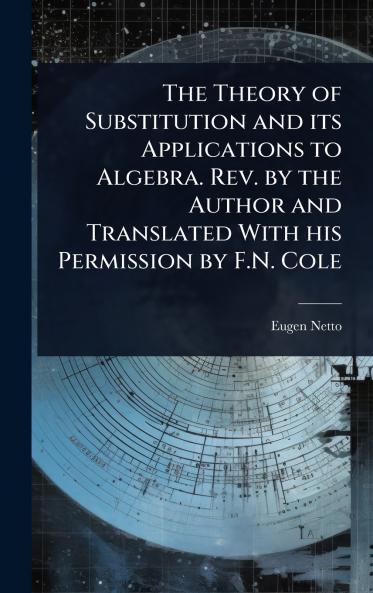 Theory of Substitution and its Applications to Algebra. Rev. by the Author and Translated With his Permission by F.N. Cole