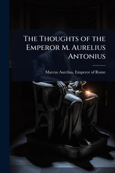 Thoughts of the Emperor M. Aurelius Antonius