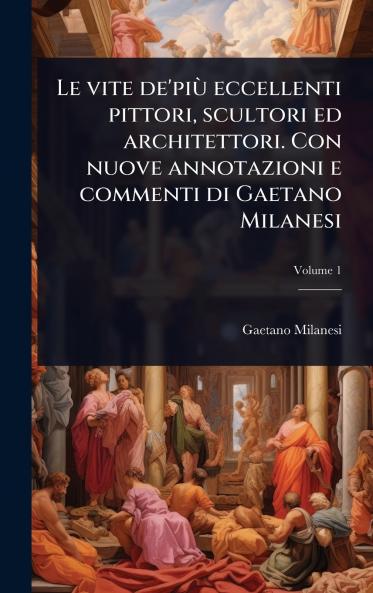 vite de'piÃ¹ eccellenti pittori scultori ed architettori. Con nuove annotazioni e commenti di Gaetano Milanesi