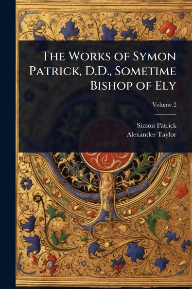 Works of Symon Patrick D.D. Sometime Bishop of Ely