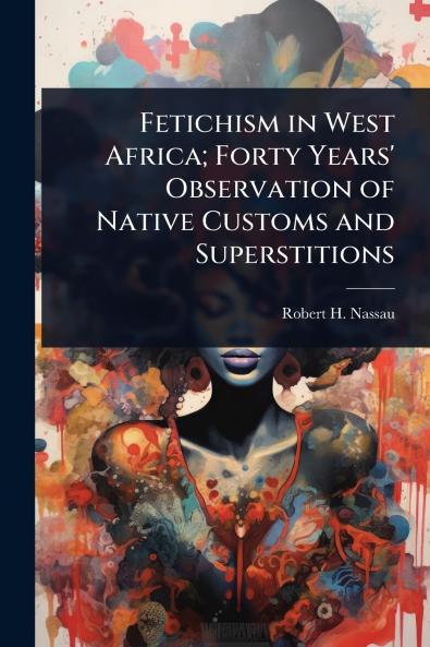 Fetichism in West Africa; Forty Years' Observation of Native Customs and Superstitions
