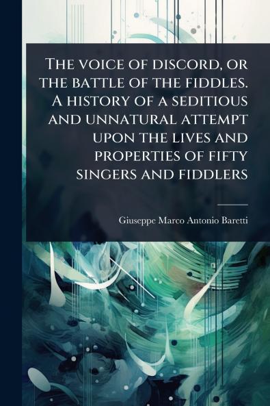 The voice of discord or the battle of the fiddles. A history of a seditious and unnatural attempt upon the lives and properties of fifty singers and fiddlers