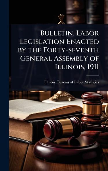 Bulletin. Labor Legislation Enacted by the Forty-seventh General Assembly of Illinois 1911