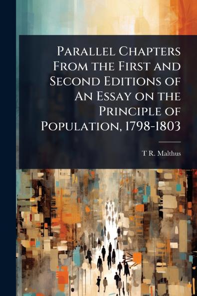 Parallel Chapters From the First and Second Editions of An Essay on the Principle of Population 1798-1803