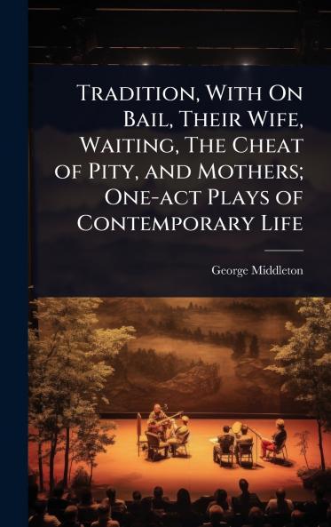 Tradition With On Bail Their Wife Waiting The Cheat of Pity and Mothers; One-act Plays of Contemporary Life