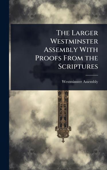 Larger Westminster Assembly With Proofs From the Scriptures