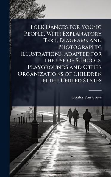 Folk Dances for Young People With Explanatory Text Diagrams and Photographic Illustrations; Adapted for the use of Schools Playgrounds and Other Organizations of Children in the United States