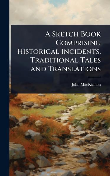 Sketch Book Comprising Historical Incidents Traditional Tales and Translations