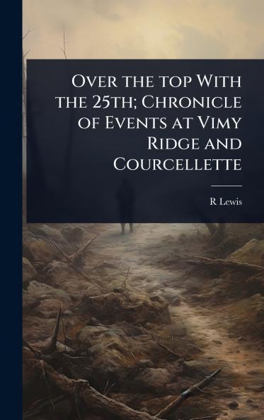 Over the top With the 25th; Chronicle of Events at Vimy Ridge and Courcellette