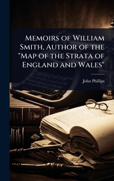 Memoirs of William Smith Author of the Map of the Strata of England and Wales