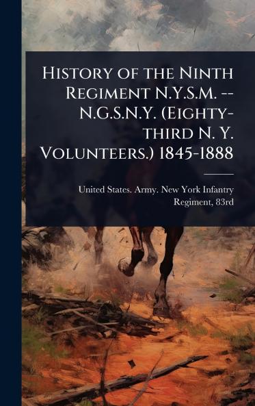 History of the Ninth Regiment N.Y.S.M. -- N.G.S.N.Y. (Eighty-third N. Y. Volunteers.) 1845-1888