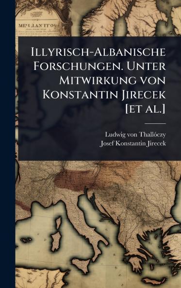 Illyrisch-Albanische Forschungen. Unter Mitwirkung von Konstantin Jirecek [et al.]