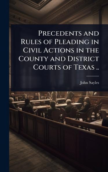 Precedents and Rules of Pleading in Civil Actions in the County and District Courts of Texas ..