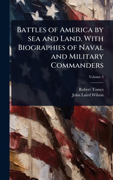 Battles of America by sea and Land. With Biographies of Naval and Military Commanders