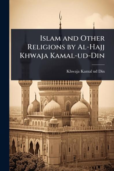 Islam and Other Religions by Al-Hajj Khwaja Kamal-ud-Din