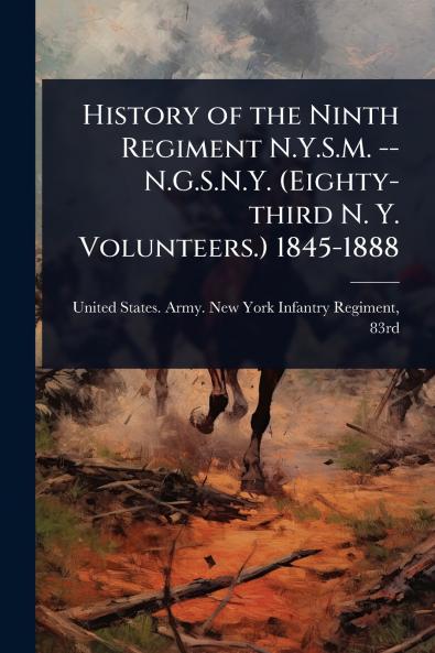 History of the Ninth Regiment N.Y.S.M. -- N.G.S.N.Y. (Eighty-third N. Y. Volunteers.) 1845-1888
