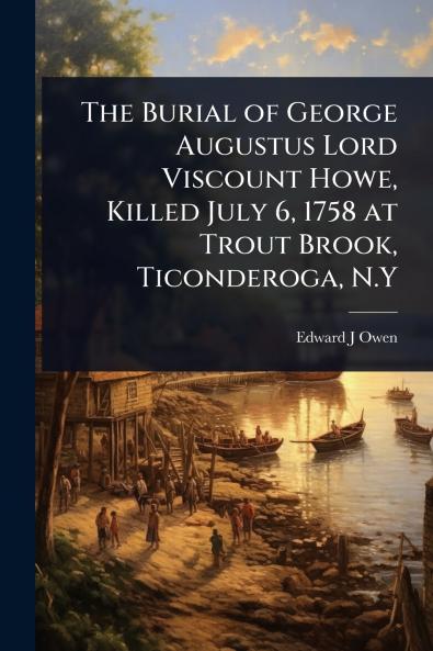 Burial of George Augustus Lord Viscount Howe Killed July 6 1758 at Trout Brook Ticonderoga N.Y