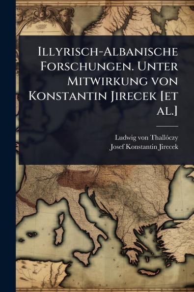 Illyrisch-Albanische Forschungen. Unter Mitwirkung von Konstantin Jirecek [et al.]