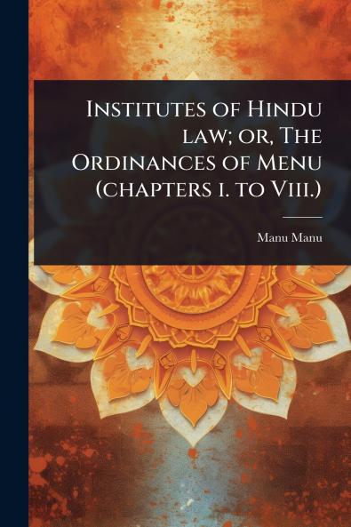 Institutes of Hindu law; or The Ordinances of Menu (chapters i. to Viii.)