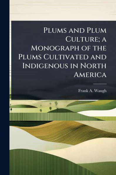 Plums and Plum Culture; a Monograph of the Plums Cultivated and Indigenous in North America