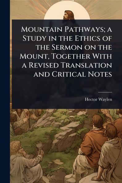 Mountain Pathways; a Study in the Ethics of the Sermon on the Mount Together With a Revised Translation and Critical Notes