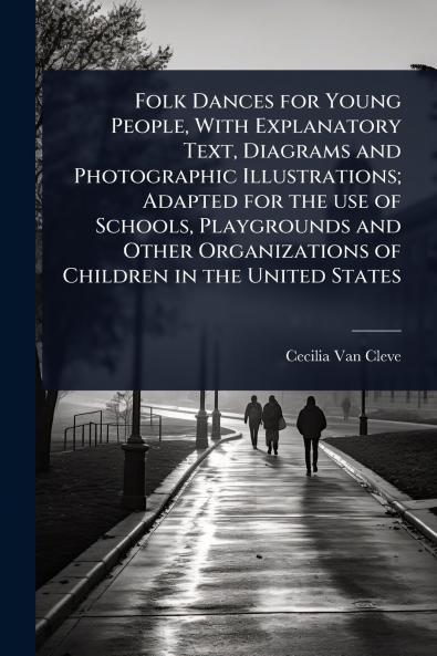 Folk Dances for Young People With Explanatory Text Diagrams and Photographic Illustrations; Adapted for the use of Schools Playgrounds and Other Organizations of Children in the United States
