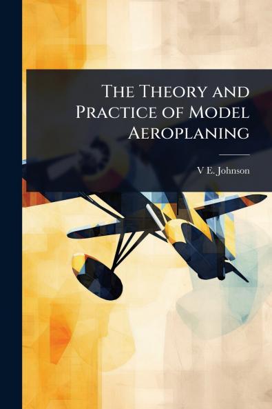 Theory and Practice of Model Aeroplaning