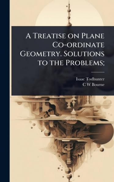Treatise on Plane Co-ordinate Geometry. Solutions to the Problems;