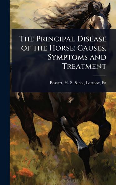 Principal Disease of the Horse; Causes Symptoms and Treatment