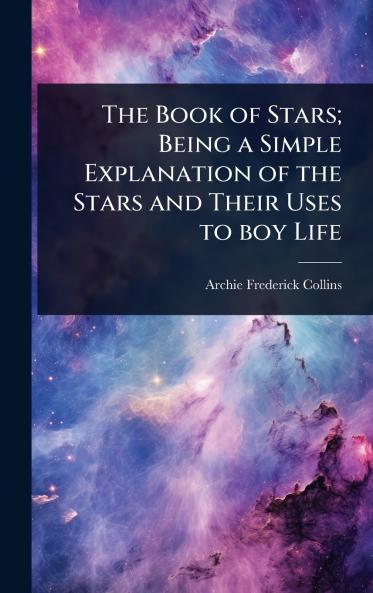 Book of Stars; Being a Simple Explanation of the Stars and Their Uses to boy Life